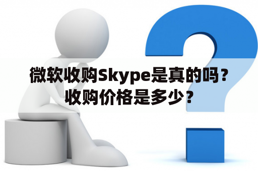 微软收购Skype是真的吗？收购价格是多少？