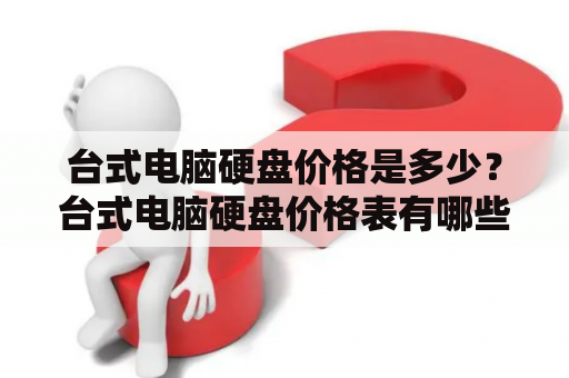 台式电脑硬盘价格是多少？台式电脑硬盘价格表有哪些？如今，台式电脑已经成为我们日常办公和娱乐生活中不可或缺的一部分。而硬盘则是台式电脑中最重要的存储设备之一。那么，大家可能会关心台式电脑硬盘价格以及台式电脑硬盘价格表。下面，我们从不同角度进行探讨。