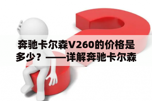 奔驰卡尔森V260的价格是多少？——详解奔驰卡尔森及其V260车型的售价