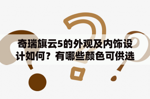 奇瑞旗云5的外观及内饰设计如何？有哪些颜色可供选择？有没有实车图片？