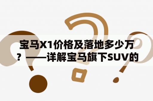 宝马X1价格及落地多少万？——详解宝马旗下SUV的价格与购车流程