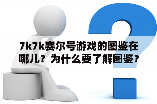 7k7k赛尔号游戏的图鉴在哪儿？为什么要了解图鉴？