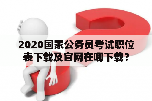 2020国家公务员考试职位表下载及官网在哪下载？