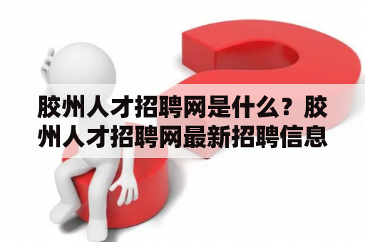 胶州人才招聘网是什么？胶州人才招聘网最新招聘信息在哪里？