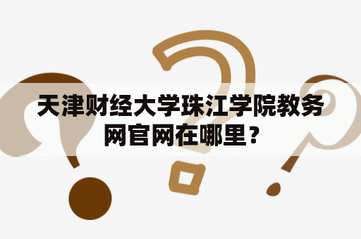 天津财经大学珠江学院教务网官网在哪里？