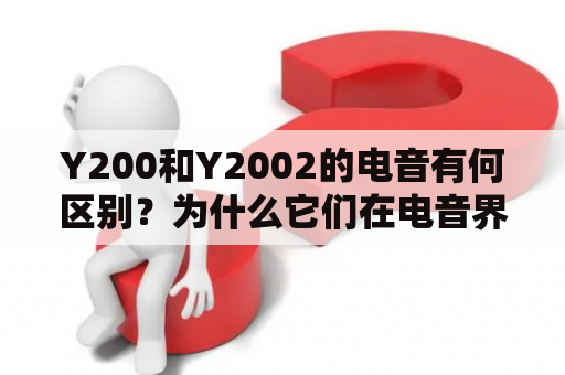 Y200和Y2002的电音有何区别？为什么它们在电音界受到了重视？