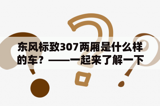 东风标致307两厢是什么样的车？——一起来了解一下它的参数