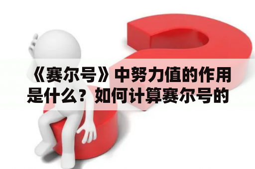 《赛尔号》中努力值的作用是什么？如何计算赛尔号的努力值？赛尔号努力值大全及赛尔号努力值总汇