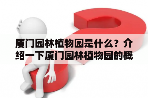 厦门园林植物园是什么？介绍一下厦门园林植物园的概况、景点和特色吧！