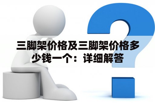 三脚架价格及三脚架价格多少钱一个：详细解答