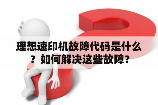 理想速印机故障代码是什么？如何解决这些故障？