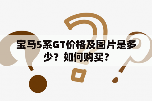 宝马5系GT价格及图片是多少？如何购买？