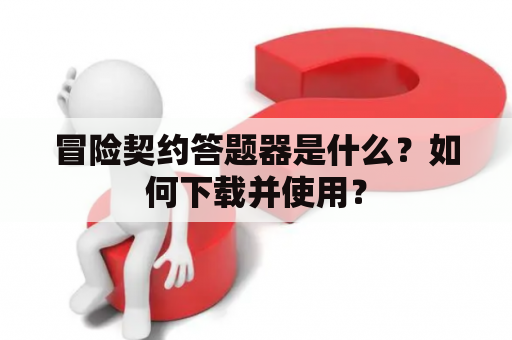 冒险契约答题器是什么？如何下载并使用？