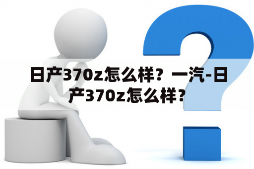 日产370z怎么样？一汽-日产370z怎么样？