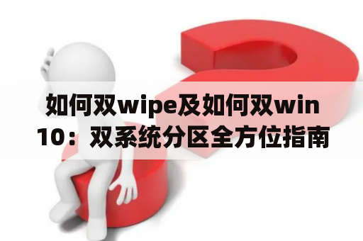 如何双wipe及如何双win10：双系统分区全方位指南