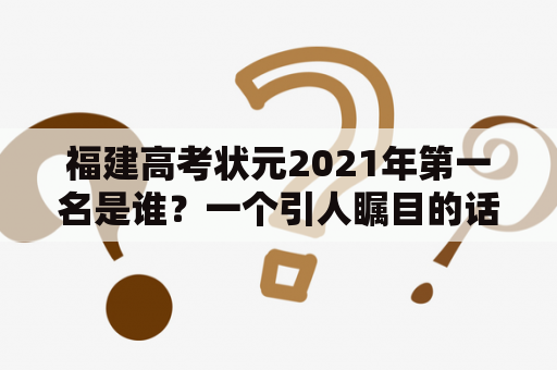 福建高考状元2021年第一名是谁？一个引人瞩目的话题！