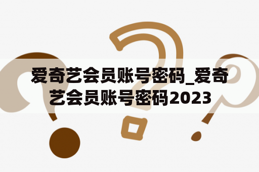 爱奇艺会员账号密码_爱奇艺会员账号密码2023