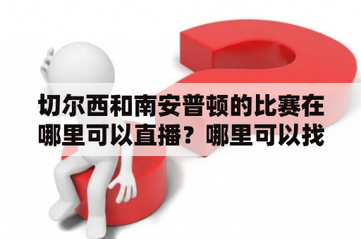 切尔西和南安普顿的比赛在哪里可以直播？哪里可以找到切尔西vs南安普顿的直播视频？