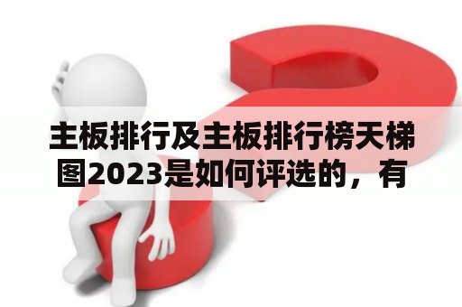 主板排行及主板排行榜天梯图2023是如何评选的，有哪些值得关注的品牌和型号？