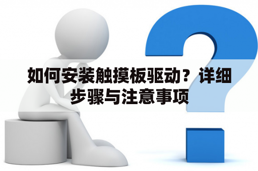 如何安装触摸板驱动？详细步骤与注意事项