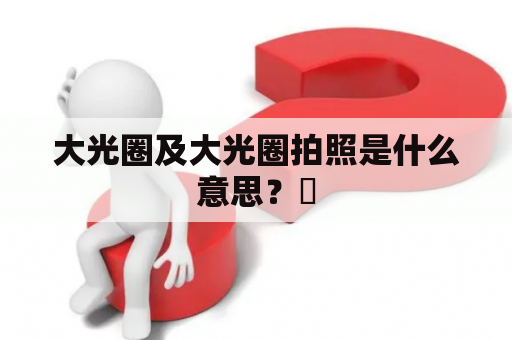 大光圈及大光圈拍照是什么意思？​