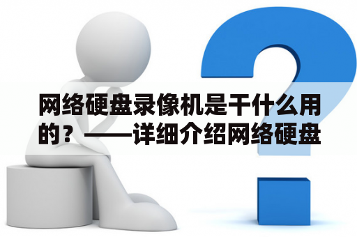 网络硬盘录像机是干什么用的？——详细介绍网络硬盘录像机的应用及功能