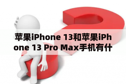 苹果iPhone 13和苹果iPhone 13 Pro Max手机有什么区别？