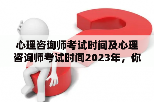 心理咨询师考试时间及心理咨询师考试时间2023年，你知道吗？