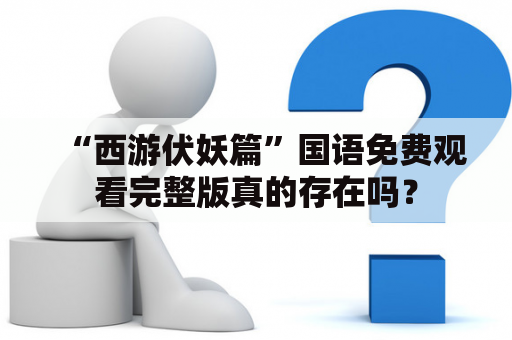 “西游伏妖篇”国语免费观看完整版真的存在吗？