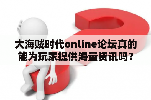 大海贼时代online论坛真的能为玩家提供海量资讯吗？