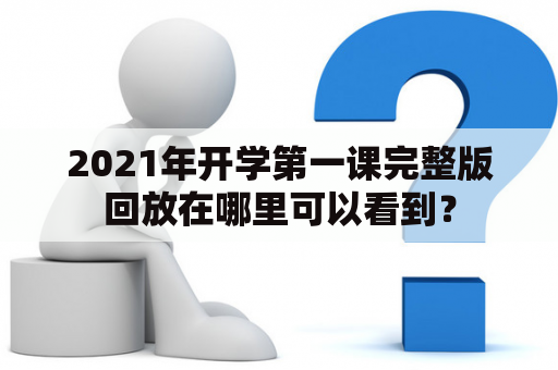 2021年开学第一课完整版回放在哪里可以看到？