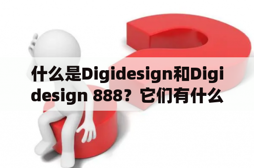 什么是Digidesign和Digidesign 888？它们有什么关系和特点？