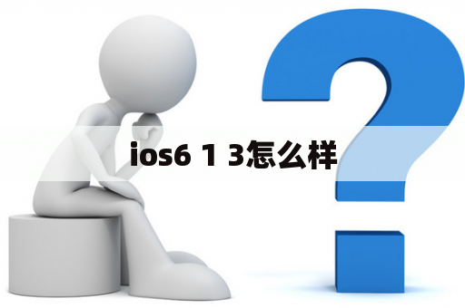 ios6 1 3怎么样