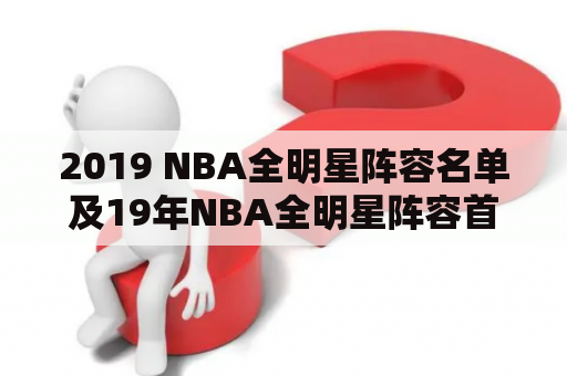 2019 NBA全明星阵容名单及19年NBA全明星阵容首发：谁将出现在明星阵容中？