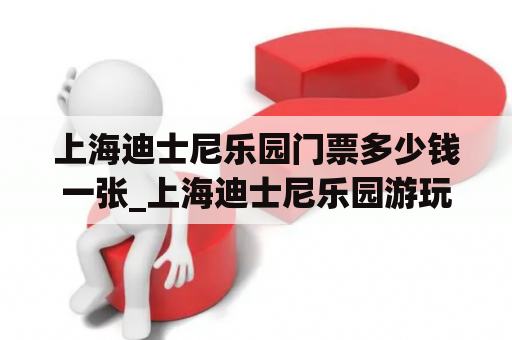 上海迪士尼乐园门票多少钱一张_上海迪士尼乐园游玩攻略一日游