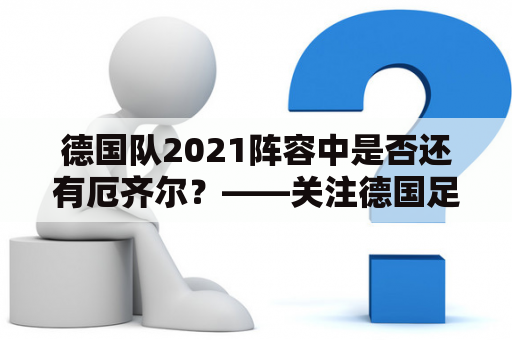 德国队2021阵容中是否还有厄齐尔？——关注德国足球的球迷必看！