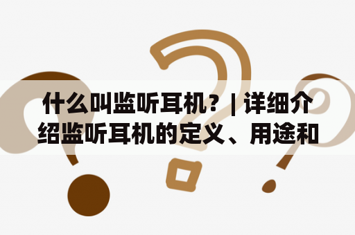 什么叫监听耳机？| 详细介绍监听耳机的定义、用途和特点