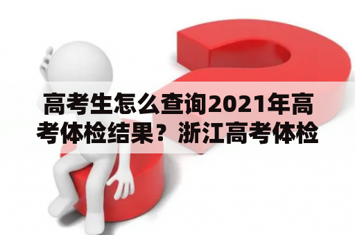 高考生怎么查询2021年高考体检结果？浙江高考体检结果查询入口在哪里？