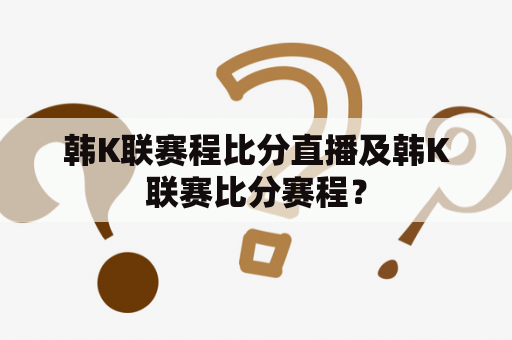 韩K联赛程比分直播及韩K联赛比分赛程？