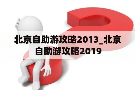 北京自助游攻略2013_北京自助游攻略2019