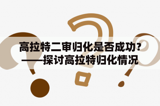 高拉特二审归化是否成功？——探讨高拉特归化情况