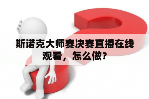 斯诺克大师赛决赛直播在线观看，怎么做？