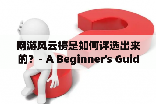 网游风云榜是如何评选出来的？- A Beginner's Guide to the World of Online Gaming Rankings