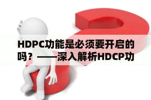 HDPC功能是必须要开启的吗？——深入解析HDCP功能的作用及开启必要性