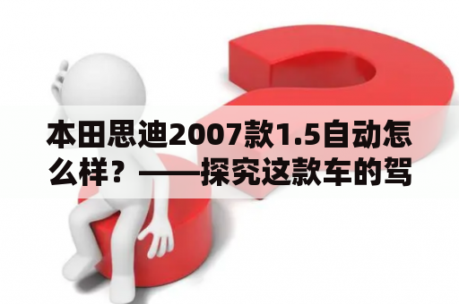 本田思迪2007款1.5自动怎么样？——探究这款车的驾驶感受和车内配置