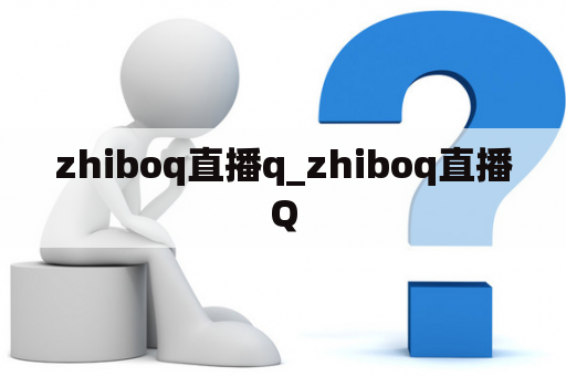 zhiboq直播q_zhiboq直播Q