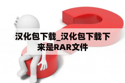 汉化包下载_汉化包下载下来是RAR文件