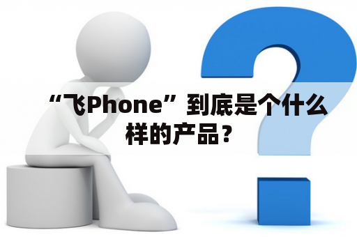 “飞Phone”到底是个什么样的产品？