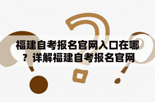 福建自考报名官网入口在哪？详解福建自考报名官网