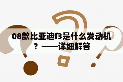 08款比亚迪f3是什么发动机？——详细解答